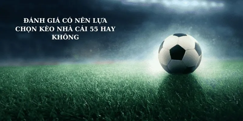 so sánh có nên chọn kèo nhà cái 55 hay không