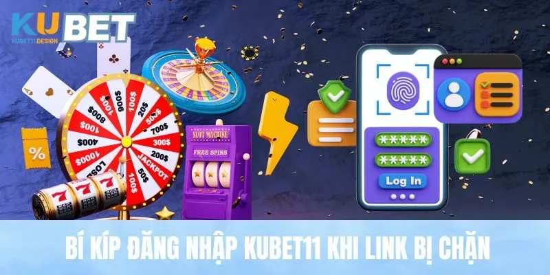 Bí kíp đăng nhập Kubet11 khi link bị chặn