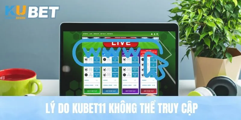 Lý do Kubet11 không thể truy cập