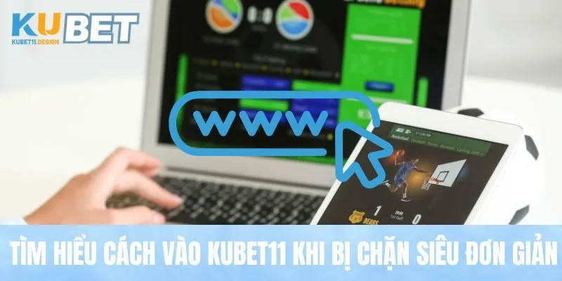 Tìm hiểu cách vào Kubet11 khi bị chặn siêu đơn giản